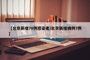 【北京新增78例感染者/北京新增病例7例】