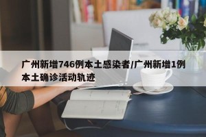 广州新增746例本土感染者/广州新增1例本土确诊活动轨迹