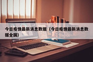 今日疫情最新消息数据（今日疫情最新消息数据全国）