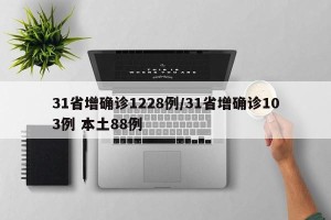 31省增确诊1228例/31省增确诊103例 本土88例
