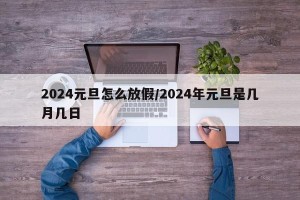 2024元旦怎么放假/2024年元旦是几月几日