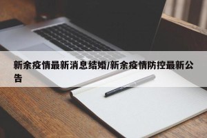 新余疫情最新消息结婚/新余疫情防控最新公告