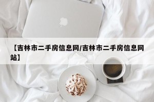 【吉林市二手房信息网/吉林市二手房信息网站】