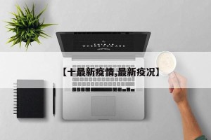 【十最新疫情,最新疫况】