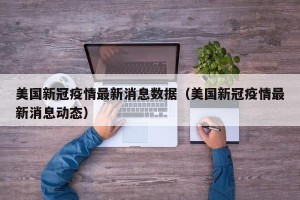 美国新冠疫情最新消息数据（美国新冠疫情最新消息动态）