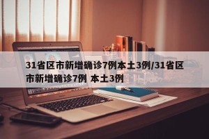 31省区市新增确诊7例本土3例/31省区市新增确诊7例 本土3例