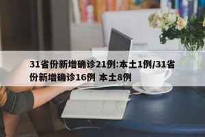 31省份新增确诊21例:本土1例/31省份新增确诊16例 本土8例