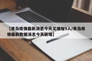 【青岛疫情最新消息今天又增加9人/青岛疫情最新数据消息今天新增】