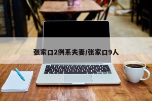 张家口2例系夫妻/张家口9人