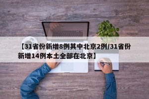 【31省份新增8例其中北京2例/31省份新增14例本土全部在北京】