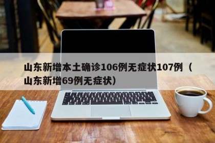 山东新增本土确诊106例无症状107例（山东新增69例无症状）