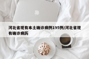 河北省现有本土确诊病例195例/河北省现有确诊病历