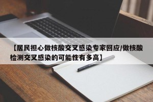 【居民担心做核酸交叉感染专家回应/做核酸检测交叉感染的可能性有多高】