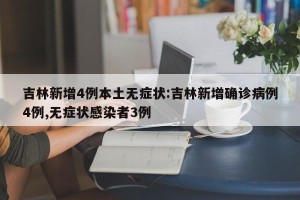 吉林新增4例本土无症状:吉林新增确诊病例4例,无症状感染者3例