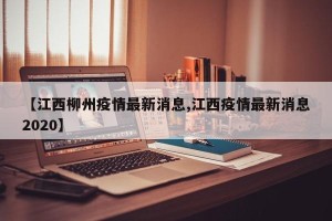 【江西柳州疫情最新消息,江西疫情最新消息2020】