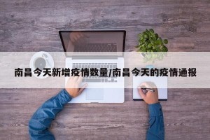 南昌今天新增疫情数量/南昌今天的疫情通报