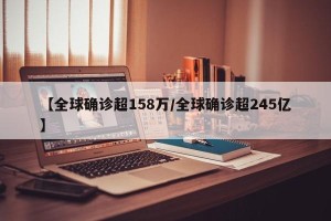 【全球确诊超158万/全球确诊超245亿】