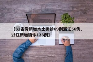 【31省份新增本土确诊69例浙江56例,浙江新增确诊123例】