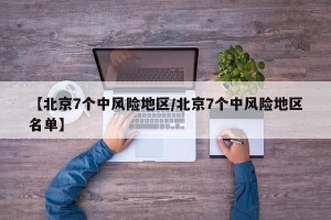 【北京7个中风险地区/北京7个中风险地区名单】