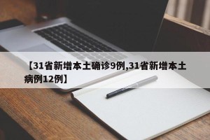 【31省新增本土确诊9例,31省新增本土病例12例】
