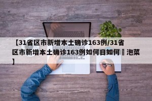 【31省区市新增本土确诊163例/31省区市新增本土确诊163例如何日如何醃泡菜】
