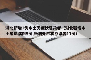 湖北新增1例本土无症状感染者（湖北新增本土确诊病例5例,新增无症状感染者11例）
