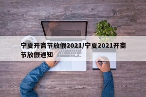 宁夏开斋节放假2021/宁夏2021开斋节放假通知