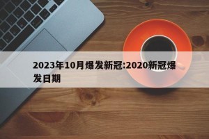 2023年10月爆发新冠:2020新冠爆发日期