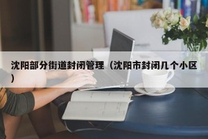沈阳部分街道封闭管理（沈阳市封闭几个小区）
