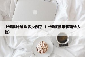 上海累计确诊多少例了（上海疫情累积确诊人数）