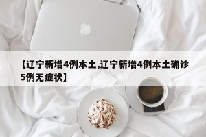 【辽宁新增4例本土,辽宁新增4例本土确诊 5例无症状】