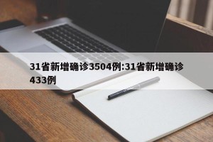 31省新增确诊3504例:31省新增确诊433例