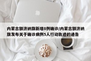 内蒙古额济纳旗新增8例确诊/内蒙古额济纳旗发布关于确诊病例5人行动轨迹的通告