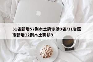 31省新增57例本土确诊涉9省/31省区市新增12例本土确诊9