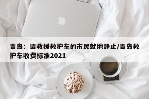 青岛：请救援救护车的市民就地静止/青岛救护车收费标准2021