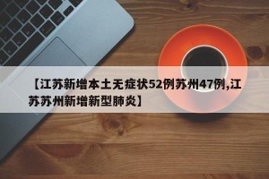 【江苏新增本土无症状52例苏州47例,江苏苏州新增新型肺炎】