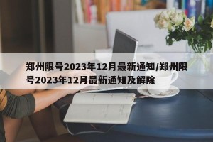 郑州限号2023年12月最新通知/郑州限号2023年12月最新通知及解除