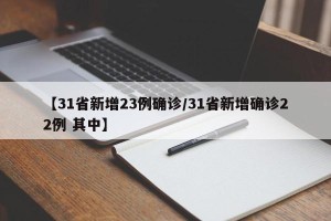 【31省新增23例确诊/31省新增确诊22例 其中】