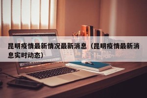 昆明疫情最新情况最新消息（昆明疫情最新消息实时动态）