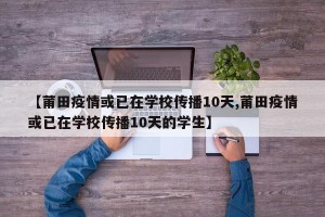 【莆田疫情或已在学校传播10天,莆田疫情或已在学校传播10天的学生】