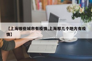 【上海哪些城市有疫情,上海那几个地方有疫情】