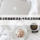 今年武汉疫情最新消息/今年武汉市的瘟疫的情况