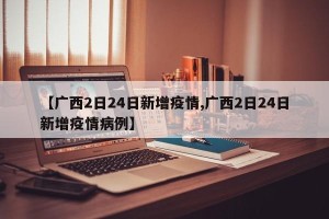 【广西2日24日新增疫情,广西2日24日新增疫情病例】