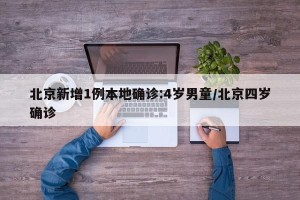 北京新增1例本地确诊:4岁男童/北京四岁确诊