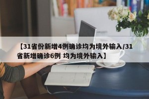 【31省份新增4例确诊均为境外输入/31省新增确诊6例 均为境外输入】