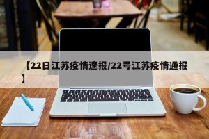 【22日江苏疫情速报/22号江苏疫情通报】