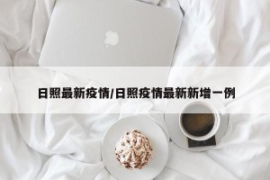 日照最新疫情/日照疫情最新新增一例
