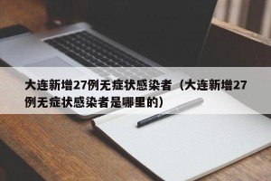 大连新增27例无症状感染者（大连新增27例无症状感染者是哪里的）