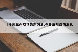 【今天兰州疫情最新消息,今日兰州疫情消息】