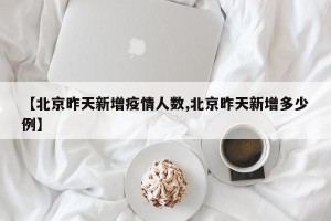 【北京昨天新增疫情人数,北京昨天新增多少例】